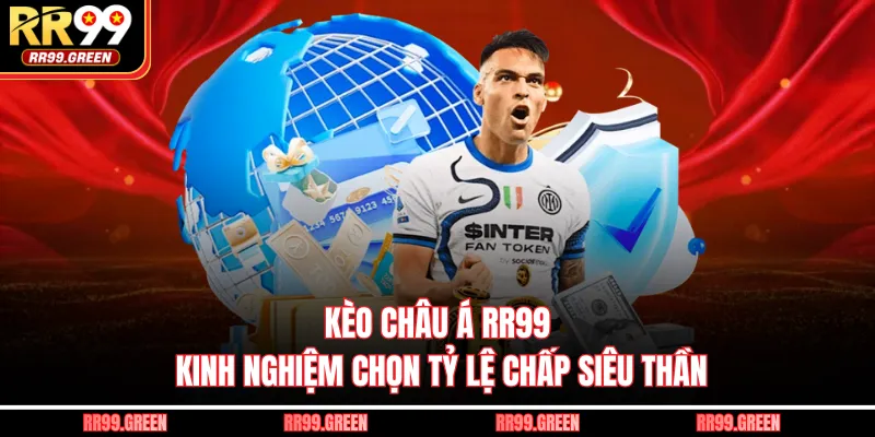 Kèo Châu Á RR99 - Kinh Nghiệm Chọn Tỷ Lệ Chấp Siêu Thần